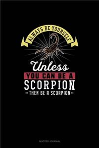 Always Be Yourself Unless You Can Be A Scorpion Then Be A Scorpion