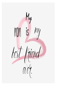 My mom is my best friend ever.