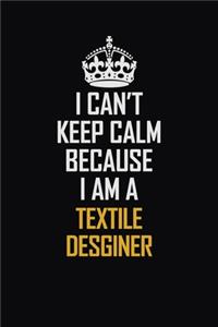 I Can't Keep Calm Because I Am A Textile Desginer