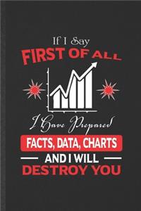 If I Say First of All I Have Prepared Facts, Data, Charts and I Will Destroy You