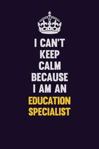 I can't Keep Calm Because I Am An Education Specialist