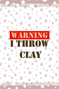 Warning I Throw Clay