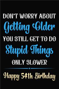 Don't Worry About Getting Older You Still Get To Do Stupid Things Only Slower Happy 54th Birthday