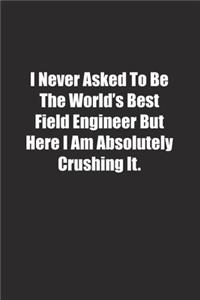 I Never Asked To Be The World's Best Field Engineer But Here I Am Absolutely Crushing It.