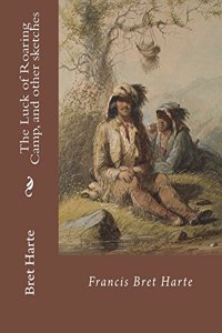 The Luck of Roaring Camp, and other sketches By