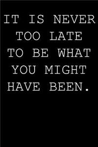 It's never too late to be what you have been.