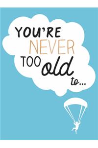 You're Never Too Old to...
