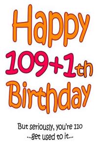 Happy 109+1th Birthday: Say Happy 110th Birthday in a Funny Way! Birthday Book to Use as a Journal or Notebook. Way Better Than a Birthday Card!