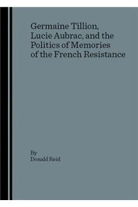 Germaine Tillion, Lucie Aubrac, and the Politics of Memories of the French Resistance