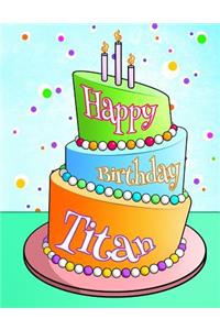 Happy Birthday Titan: Personalized Birthday Book with Name, Journal, Notebook, Diary, 105 Lined Pages, 8 1/2 X 11, Birthday Gifts for Boys and Men