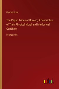 Pagan Tribes of Borneo; A Description of Their Physical Moral and Intellectual Condition