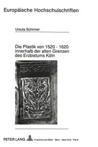 Die Plastik Von 1520 - 1620 Innerhalb Der Alten Grenzen Des Erzbistums Koeln