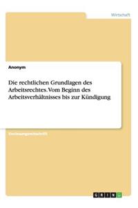 rechtlichen Grundlagen des Arbeitsrechtes. Vom Beginn des Arbeitsverhältnisses bis zur Kündigung