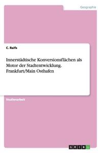 Innerstädtische Konversionsflächen als Motor der Stadtentwicklung. Frankfurt/Main Osthafen