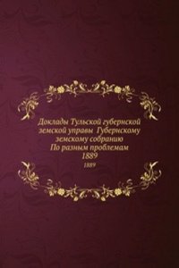 Doklady Tulskoj gubernskoj zemskoj upravy Gubernskomu zemskomu sobraniyu Po raznym problemam