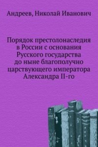 Poryadok prestolonaslediya v Rossii s osnovaniya Russkogo gosudarstva do nyne blagopoluchno tsarstvuyuschego imperatora Aleksandra II-go
