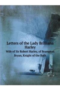 Letters of the Lady Brilliana Harley Wife of Sir Robert Harley, of Brampton Bryan, Knight of the Bath