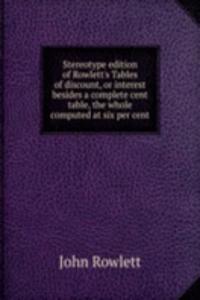 Stereotype edition of Rowlett's Tables of discount, or interest besides a complete cent table, the whole computed at six per cent