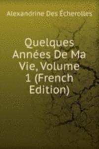 Quelques Annees De Ma Vie, Volume 1 (French Edition)