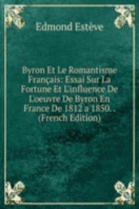 Byron Et Le Romantisme Francais: Essai Sur La Fortune Et L'influence De L'oeuvre De Byron En France De 1812 a 1850. . (French Edition)