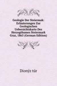 Geologie Der Steiermak: Erlauterungen Zur Geologischen Uebersichtskarte Des Herzogthumes Steiermark Graz, 1865 (German Edition)