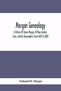 Morgan Genealogy; A History Of James Morgan, Of New London, Conn., And His Descendants; From 1607 To 1869