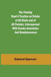 Flowing Bowl A Treatise on Drinks of All Kinds and of All Periods, Interspersed with Sundry Anecdotes and Reminiscences