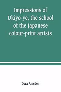 Impressions of Ukiyo-ye, the school of the Japanese colour-print artists