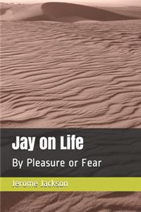 Jay on Life: By Pleasure or Fear