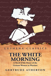 White Morning a Novel of the Power of the German Women in Wartime