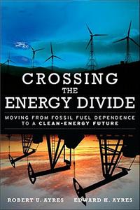 Crossing the Energy Divide: Moving from Fossil Fuel Dependence to a Clean-Energy Future: Moving from Fossil Fuel Dependence to a Clean-Energy Future