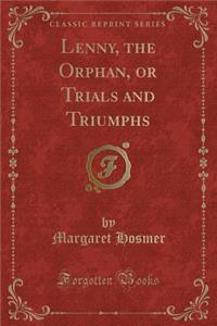 Lenny, the Orphan, or Trials and Triumphs (Classic Reprint)