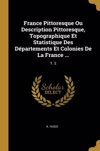 France Pittoresque Ou Description Pittoresque, Topographique Et Statistique Des Départements Et Colonies De La France ...