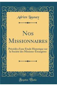 Nos Missionnaires: Prï¿½cï¿½dï¿½s D'Une ï¿½tude Historique Sur La Sociï¿½tï¿½ Des Missions-ï¿½trangï¿½res (Classic Reprint)