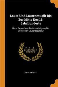 Laute Und Lautenmusik Bis Zur Mitte Des 16. Jahrhunderts: Unter Besonderer Berücksichtigung Der Deutschen Lautentabulatur