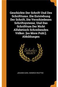 Geschichte Der Schrift Und Des Schrifttums. Die Entstehung Der Schrift, Die Verschiedenen Schriftsysteme, Und Das Schrifttum Der Nicht Alfabetisch Schreibenden Völker. [no More Publ.]. Abbildungen