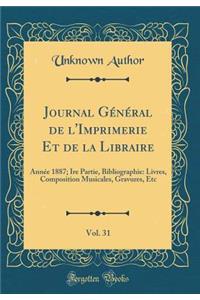 Journal GÃ©nÃ©ral de l'Imprimerie Et de la Libraire, Vol. 31: AnnÃ©e 1887; Ire Partie, Bibliographie: Livres, Composition Musicales, Gravures, Etc (Classic Reprint)