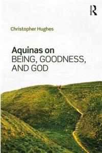 Aquinas on Being, Goodness, and God