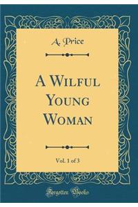 A Wilful Young Woman, Vol. 1 of 3 (Classic Reprint)