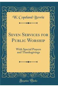 Seven Services for Public Worship: With Special Prayers and Thanksgivings (Classic Reprint)