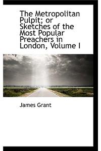 The Metropolitan Pulpit; Or Sketches of the Most Popular Preachers in London, Volume I