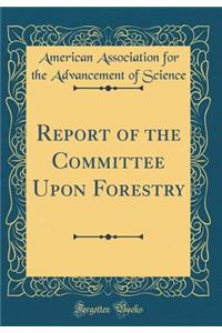 Report of the Committee Upon Forestry (Classic Reprint)