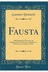 Fausta: Melodramma in Due Atti, da Rappresentarsi Nel Teatro Comunitativo di Piacenza, la Primavera 1841 (Classic Reprint)