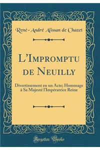 L'Impromptu de Neuilly: Divertissement En Un Acte; Hommage Ã? Sa MajestÃ© l'ImpÃ©ratrice Reine (Classic Reprint): Divertissement En Un Acte; Hommage Ã? Sa MajestÃ© l'ImpÃ©ratrice Reine (Classic Reprint)