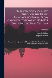 Narrative of a Journey Through the Upper Provinces of India, From Calcutta to Bombay, 1824-1825 (With Notes Upon Ceylon)
