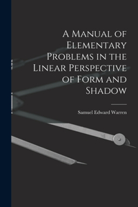 Manual of Elementary Problems in the Linear Perspective of Form and Shadow