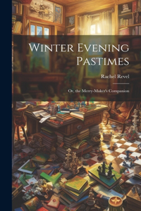 Winter Evening Pastimes; Or, the Merry-Maker's Companion
