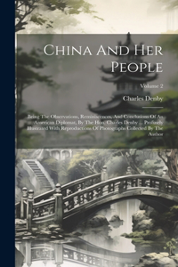 China And Her People: Being The Observations, Reminiscences, And Conclusions Of An American Diplomat, By The Hon. Charles Denby ... Profusely Illustrated With Reproductio