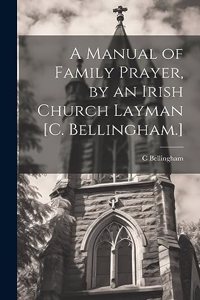 A Manual of Family Prayer, by an Irish Church Layman [C. Bellingham.]