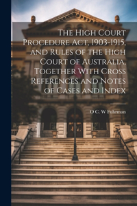 High Court Procedure Act, 1903-1915, and Rules of the High Court of Australia, Together With Cross References and Notes of Cases and Index